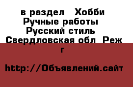  в раздел : Хобби. Ручные работы » Русский стиль . Свердловская обл.,Реж г.